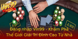 Ang Nhap Vin99 Kham Pha The Gioi Giai Tri Inh Cao Tu Nha Cai Uy Tin
