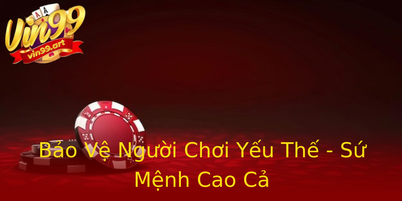 Bảo Vệ Người Chơi Yếu Thế - Sứ Mệnh Cao Cả Bảo Vệ Người Chơi Yếu Thế - Sứ Mệnh Cao Cả