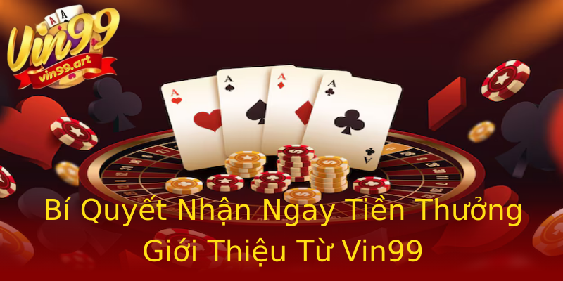 Bí Quyết Nhận Ngay Tiền Thưởng Giới Thiệu Từ Vin99 Bí Quyết Nhận Ngay Tiền Thưởng Giới Thiệu Từ Vin99
