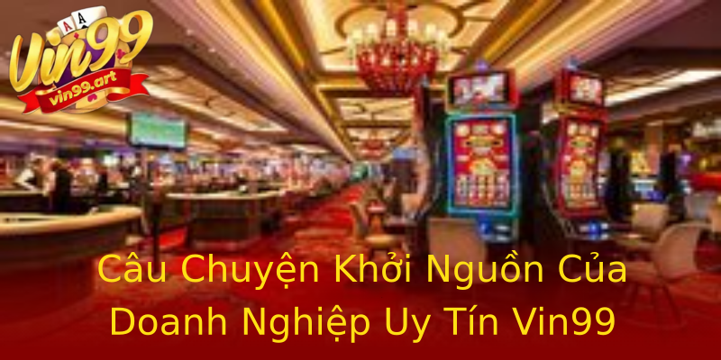 Câu Chuyện Khởi Nguồn Của Doanh Nghiệp Uy Tín Vin99 Câu Chuyện Khởi Nguồn Của Doanh Nghiệp Uy Tín Vin99
