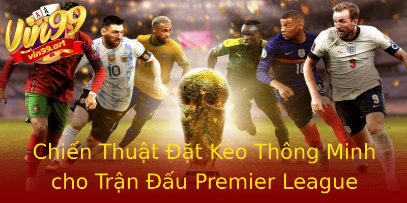 Chiến Thuật Đặt Kèo Thông Minh cho Trận Đấu Premier League Chiến Thuật Đặt Kèo Thông Minh cho Trận Đấu Premier League