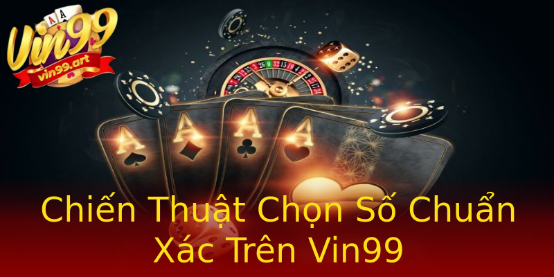 Chiến Thuật Chọn Số Chuẩn Xác Trên Vin99 Chiến Thuật Chọn Số Chuẩn Xác Trên Vin99