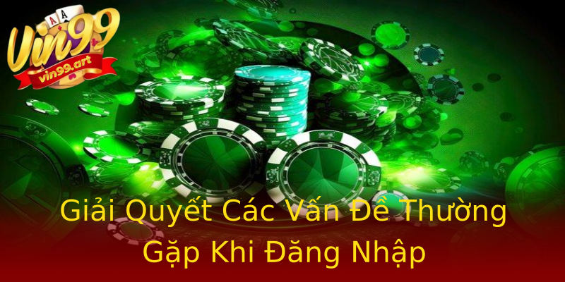 Giải Quyết Các Vấn Đề Thường Gặp Khi Đăng Nhập Giải Quyết Các Vấn Đề Thường Gặp Khi Đăng Nhập