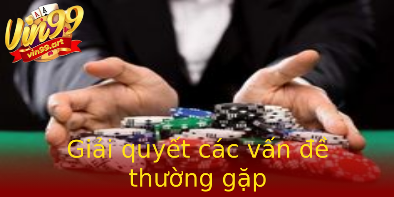 Giải quyết các vấn đề thường gặp Giải quyết các vấn đề thường gặp