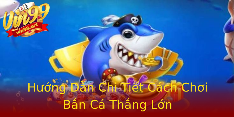 Hướng Dẫn Chi Tiết Cách Chơi Bắn Cá Thắng Lớn Hướng Dẫn Chi Tiết Cách Chơi Bắn Cá Thắng Lớn