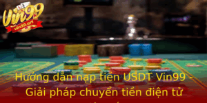 Huong Dan Nap Tien Usdt Vin99 Giai Phap Chuyen Tien Ien Tu Sieu Toc