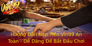 Huong Dan Nap Tien Vin99 An Toan De Dang E Bat Au Choi Game