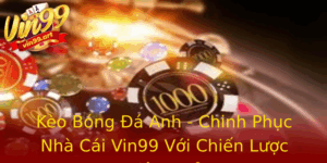 Keo Bong A Anh Chinh Phuc Nha Cai Vin99 Voi Chien Luoc Hieu Qua