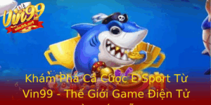 Kham Pha Ca Cuoc E Sport Tu Vin99 The Gioi Game Ien Tu Ay Hap Dan