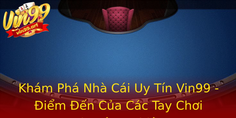 Khám Phá Nhà Cái Uy Tín Vin99 - Điểm Đến Của Các Tay Chơi Chuyên Nghiệp Khám Phá Nhà Cái Uy Tín Vin99 - Điểm Đến Của Các Tay Chơi Chuyên Nghiệp