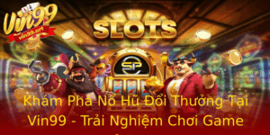 Kham Pha No Hu Oi Thuong Tai Vin99 Trai Nghiem Choi Game Inh Cao