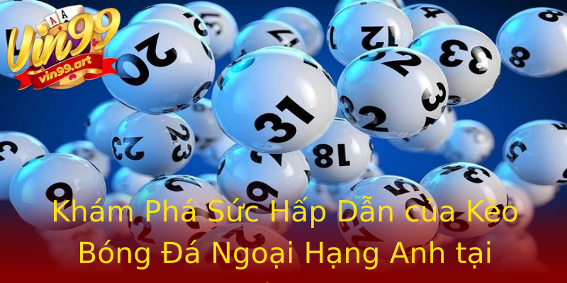Khám Phá Sức Hấp Dẫn của Kèo Bóng Đá Ngoại Hạng Anh tại Vin99 Khám Phá Sức Hấp Dẫn của Kèo Bóng Đá Ngoại Hạng Anh tại Vin99