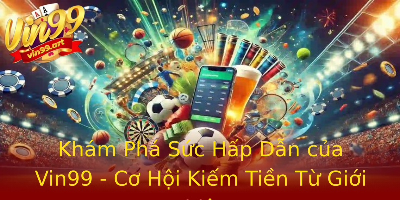Khám Phá Sức Hấp Dẫn của Vin99 - Cơ Hội Kiếm Tiền Từ Giới Thiệu Khám Phá Sức Hấp Dẫn của Vin99 - Cơ Hội Kiếm Tiền Từ Giới Thiệu