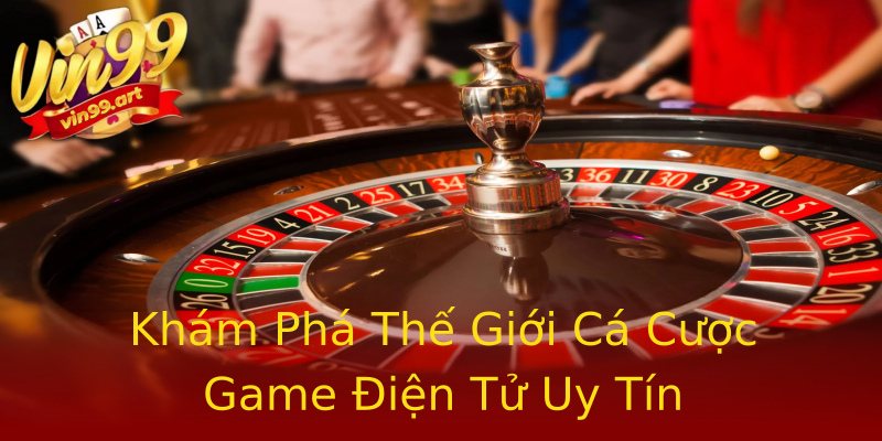Khám Phá Thế Giới Cá Cược Game Điện Tử Uy Tín Khám Phá Thế Giới Cá Cược Game Điện Tử Uy Tín