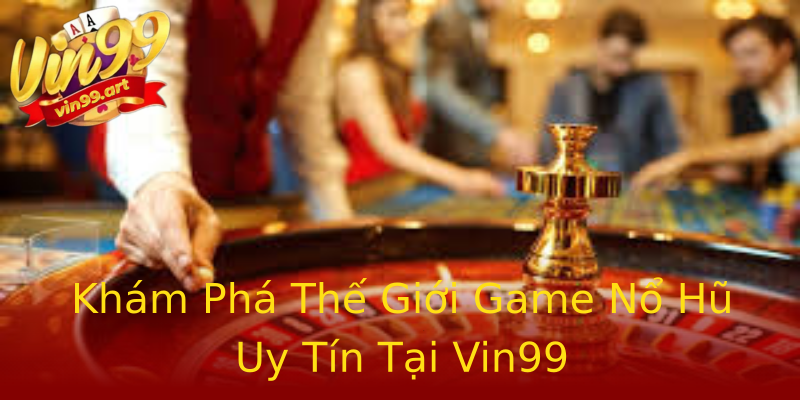 Khám Phá Thế Giới Game Nổ Hũ Uy Tín Tại Vin99 Khám Phá Thế Giới Game Nổ Hũ Uy Tín Tại Vin99