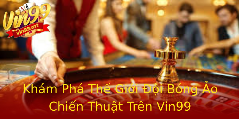 Khám Phá Thế Giới Đội Bóng Ảo Chiến Thuật Trên Vin99 Khám Phá Thế Giới Đội Bóng Ảo Chiến Thuật Trên Vin99