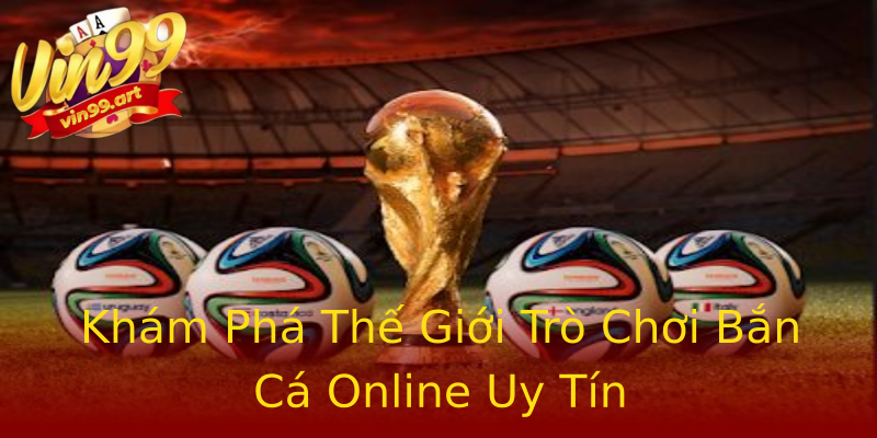 Khám Phá Thế Giới Trò Chơi Bắn Cá Online Uy Tín Khám Phá Thế Giới Trò Chơi Bắn Cá Online Uy Tín