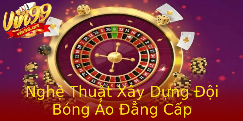 Nghệ Thuật Xây Dựng Đội Bóng Ảo Đẳng Cấp Nghệ Thuật Xây Dựng Đội Bóng Ảo Đẳng Cấp