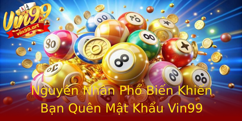 Nguyên Nhân Phổ Biến Khiến Bạn Quên Mật Khẩu Vin99 Nguyên Nhân Phổ Biến Khiến Bạn Quên Mật Khẩu Vin99