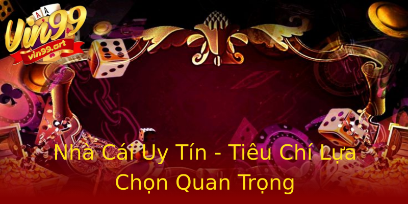 Nhà Cái Uy Tín - Tiêu Chí Lựa Chọn Quan Trọng Nhà Cái Uy Tín - Tiêu Chí Lựa Chọn Quan Trọng
