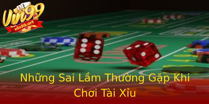 Những Sai Lầm Thường Gặp Khi Chơi Tài Xỉu Những Sai Lầm Thường Gặp Khi Chơi Tài Xỉu