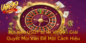 Rut Tien Usdt Bi Loi Vin99 Giai Quyet Moi Van E Mot Cach Hieu Qua
