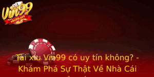 Tai Xiu Vin99 Co Uy Tin Khong Kham Pha Su That Ve Nha Cai Noi Tieng
