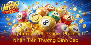 Tang Tien Vin99 Kham Pha Cach Nhan Tien Thuong Inh Cao 1