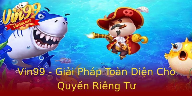 Vin99 - Giải Pháp Toàn Diện Cho Quyền Riêng Tư Vin99 - Giải Pháp Toàn Diện Cho Quyền Riêng Tư