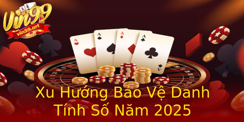 Xu Hướng Bảo Vệ Danh Tính Số Năm 2025 Xu Hướng Bảo Vệ Danh Tính Số Năm 2025